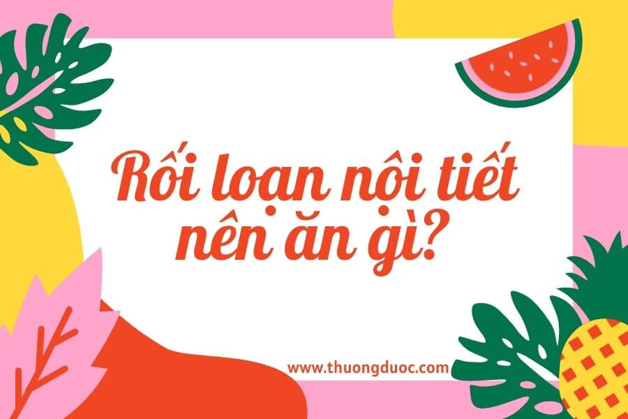 Rối loạn nội tiết tố nên ăn uống gì để cải thiện ngay tại nhà