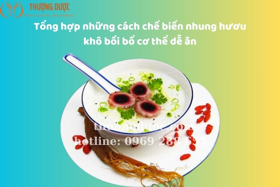 Tổng hợp những cách chế biến nhung hươu khô dễ ăn
